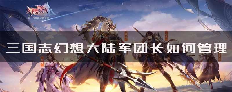 三国志幻想大陆军团长如何管理 管理方法攻略