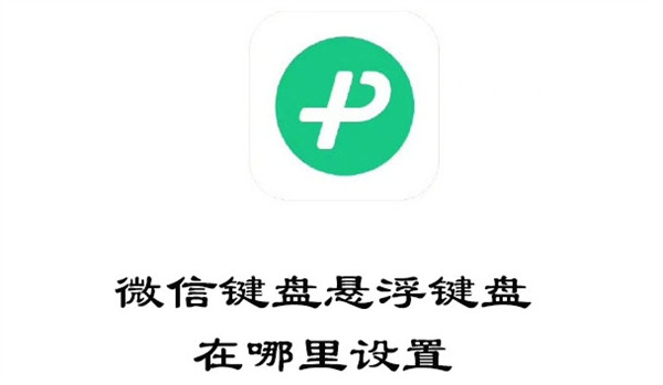 微信键盘悬浮键盘在哪里设置(微信悬浮键盘怎么设置)